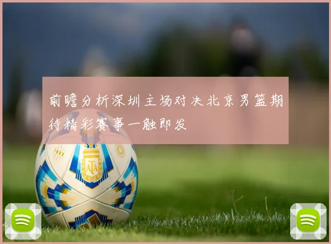 前瞻分析深圳主场对决北京男篮期待精彩赛事一触即发
