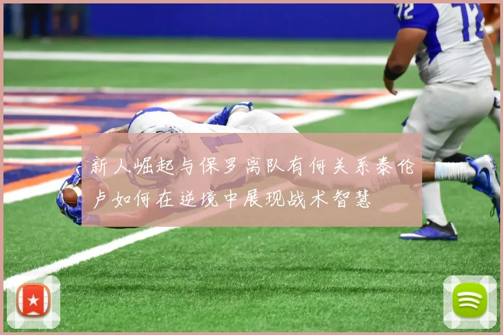 新人崛起与保罗离队有何关系泰伦卢如何在逆境中展现战术智慧
