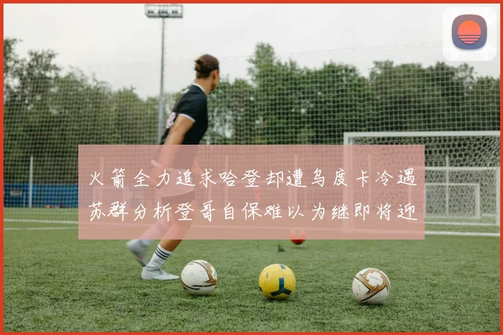 火箭全力追求哈登却遭乌度卡冷遇苏群分析登哥自保难以为继即将迎来抢七大战