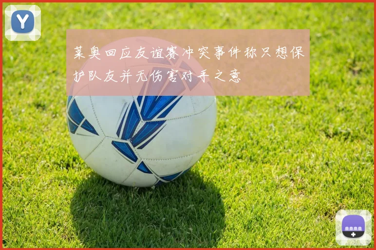 莱奥回应友谊赛冲突事件称只想保护队友并无伤害对手之意