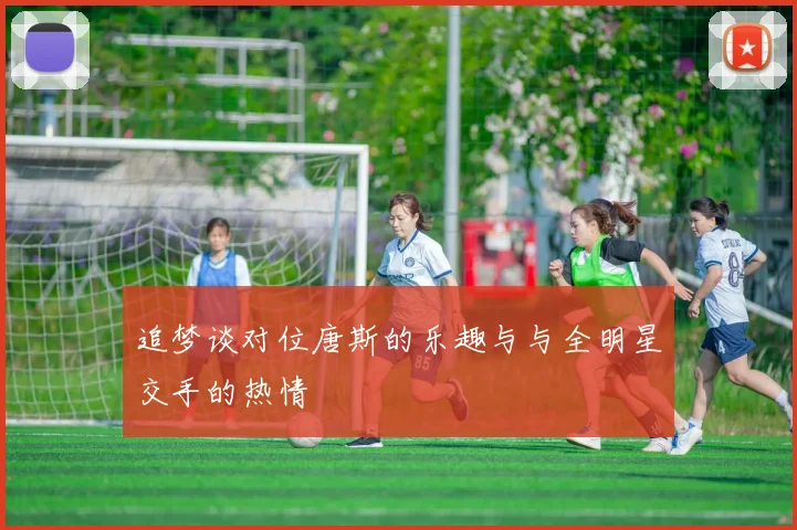 追梦谈对位唐斯的乐趣与与全明星交手的热情