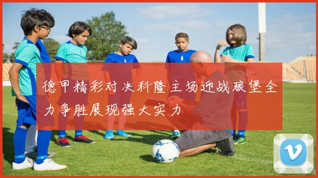 德甲精彩对决科隆主场迎战狼堡全力争胜展现强大实力