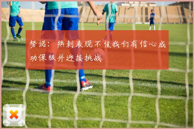 努诺：热刺表现不佳我们有信心成功保级并迎接挑战