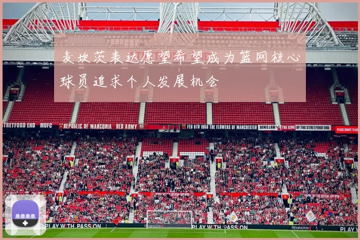 麦坎茨表达愿望希望成为篮网核心球员追求个人发展机会