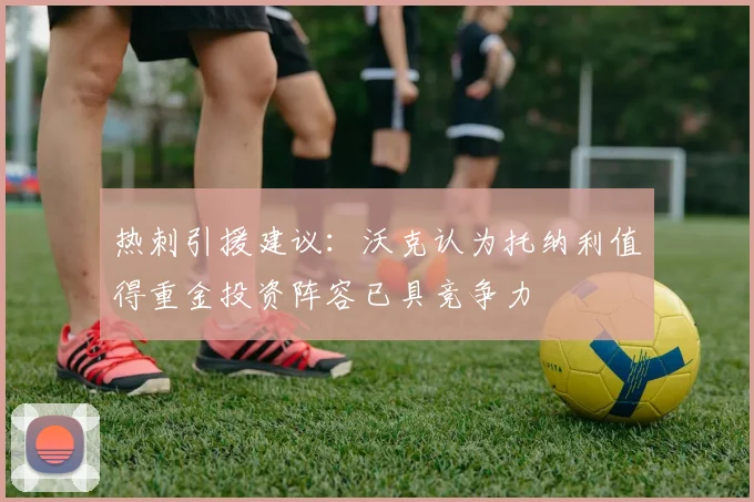 热刺引援建议：沃克认为托纳利值得重金投资阵容已具竞争力