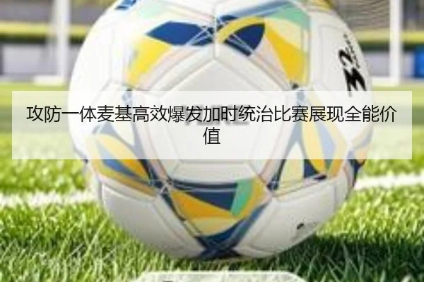 攻防一体麦基高效爆发加时统治比赛展现全能价值 | OUBAO